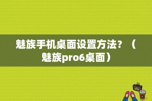 魅族手机桌面设置方法？（魅族pro6桌面）-图1