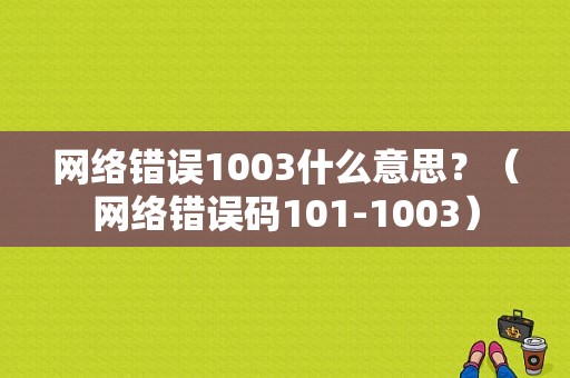 网络错误1003什么意思？（网络错误码101-1003）-图1