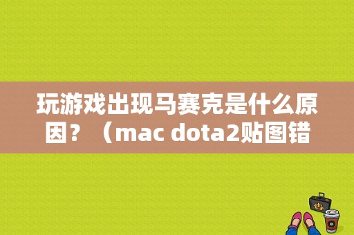 玩游戏出现马赛克是什么原因？（mac dota2贴图错误）-图1