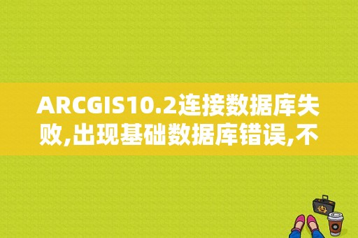 ARCGIS10.2连接数据库失败,出现基础数据库错误,不可识别的数据库格式？（MDB数据源错误）-图1
