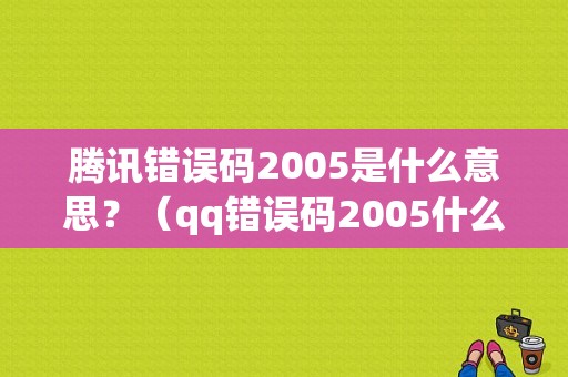腾讯错误码2005是什么意思？（qq错误码2005什么意思）-图1