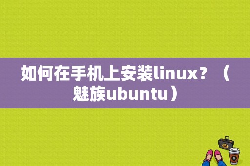 如何在手机上安装linux？（魅族ubuntu）-图1