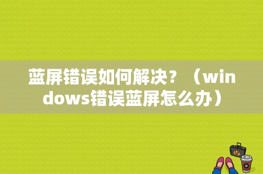 蓝屏错误如何解决？（windows错误蓝屏怎么办）-图1