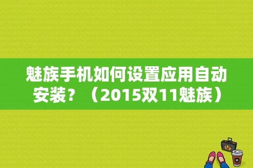 魅族手机如何设置应用自动安装？（2015双11魅族）