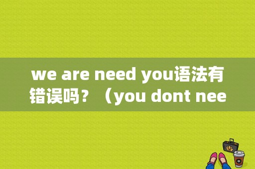 we are need you语法有错误吗？（you dont need语法错误）-图1