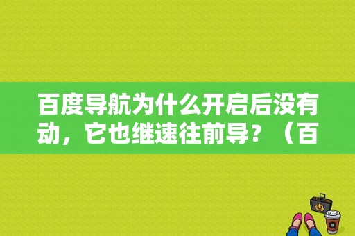 百度导航为什么开启后没有动，它也继速往前导？（百度导航一直识别错误是怎么回事）-图1
