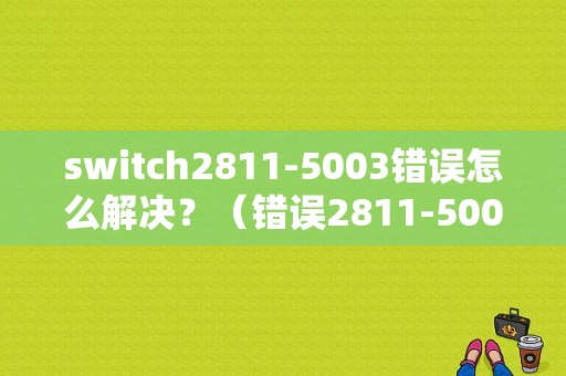 switch2811-5003错误怎么解决？（错误2811-5003）-图1