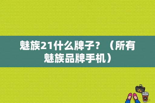 魅族21什么牌子？（所有魅族品牌手机）-图1