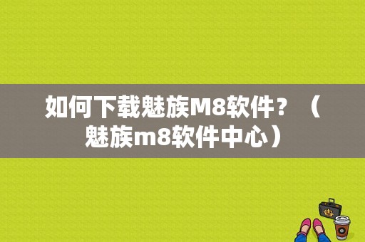 如何下载魅族M8软件？（魅族m8软件中心）-图1