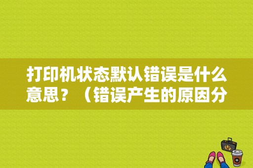 打印机状态默认错误是什么意思？（错误产生的原因分析）-图1
