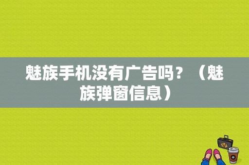 魅族手机没有广告吗？（魅族弹窗信息）-图1