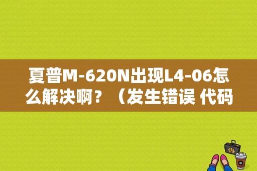 夏普M-620N出现L4-06怎么解决啊？（发生错误 代码l4-06）-图1