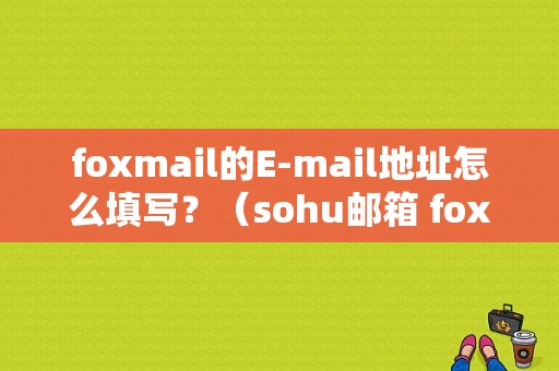 foxmail的E-mail地址怎么填写？（sohu邮箱 foxmail错误）-图1