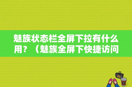 魅族状态栏全屏下拉有什么用？（魅族全屏下快捷访问）-图1