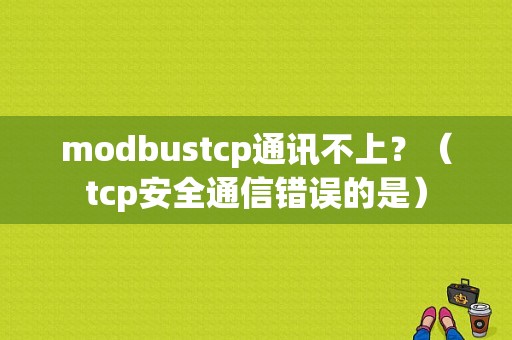 modbustcp通讯不上？（tcp安全通信错误的是）-图1