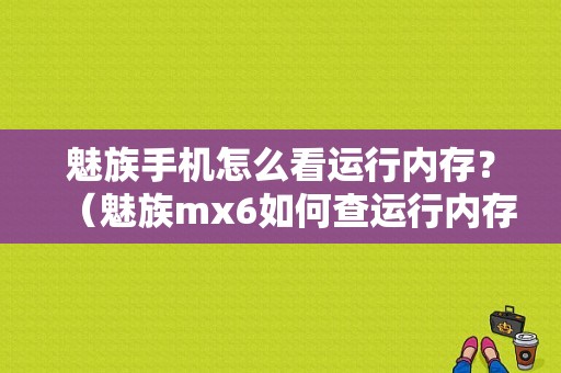 魅族手机怎么看运行内存？（魅族mx6如何查运行内存）-图1