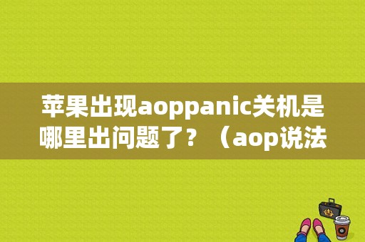 苹果出现aoppanic关机是哪里出问题了？（aop说法错误）-图1