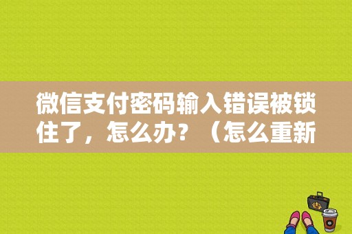 微信支付密码输入错误被锁住了，怎么办？（怎么重新设置微信支付密码错误）-图1