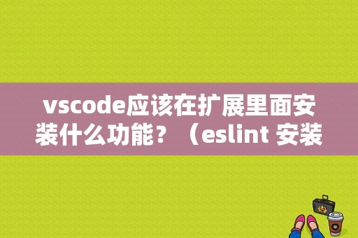 vscode应该在扩展里面安装什么功能？（eslint 安装错误）-图1