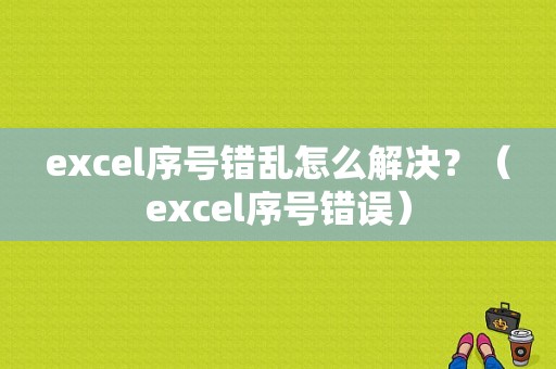 excel序号错乱怎么解决？（excel序号错误）-图1