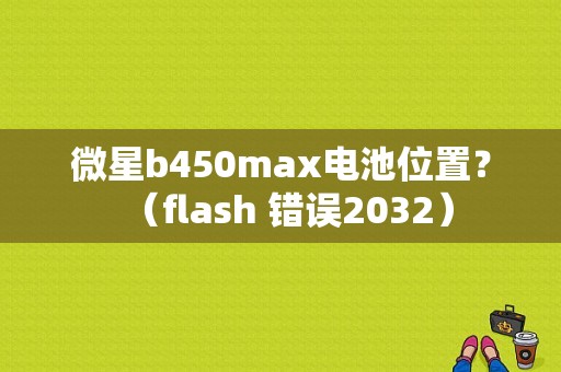 微星b450max电池位置？（flash 错误2032）-图1