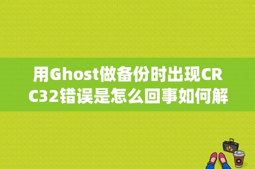 用Ghost做备份时出现CRC32错误是怎么回事如何解决？（忽略crc错误 ghost）-图1