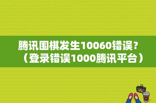腾讯围棋发生10060错误？（登录错误1000腾讯平台）-图1
