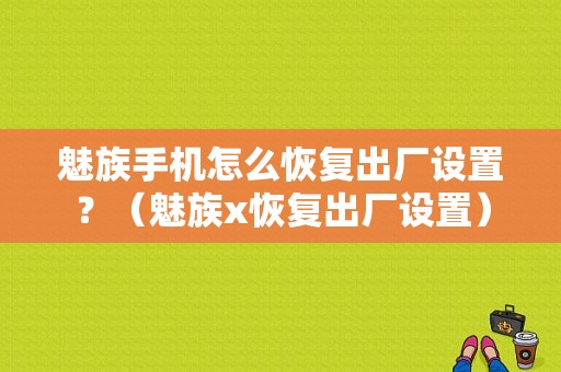 魅族手机怎么恢复出厂设置？（魅族x恢复出厂设置）-图1