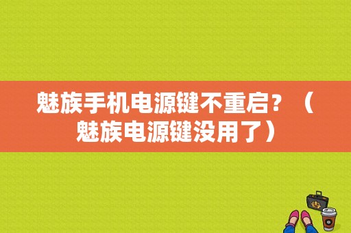 魅族手机电源键不重启？（魅族电源键没用了）-图1