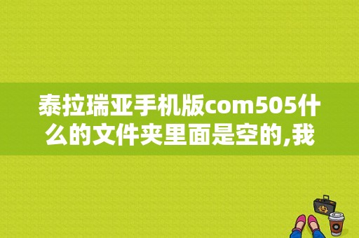 泰拉瑞亚手机版com505什么的文件夹里面是空的,我不知道存档放哪了？（手机错误-505）-图1