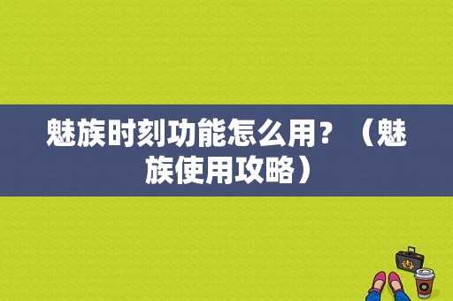 魅族时刻功能怎么用？（魅族使用攻略）-图1