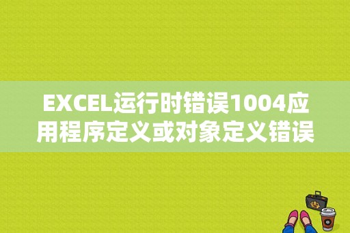 EXCEL运行时错误1004应用程序定义或对象定义错误？（表格运行时错误1004）-图1
