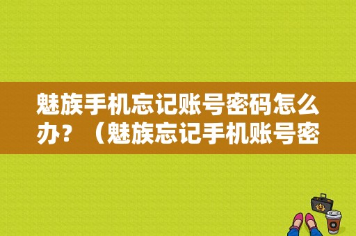 魅族手机忘记账号密码怎么办？（魅族忘记手机账号密码）-图1