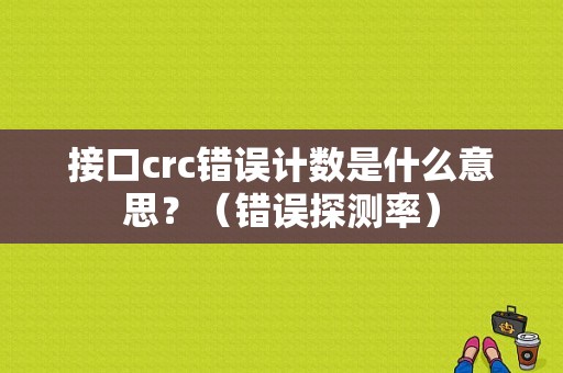 接口crc错误计数是什么意思？（错误探测率）-图1