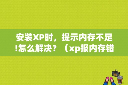 安装XP时，提示内存不足!怎么解决？（xp报内存错误怎么解决办法）-图1