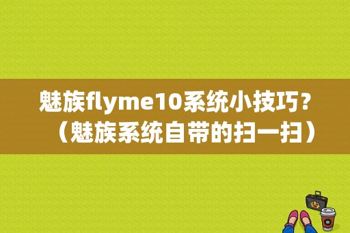 魅族flyme10系统小技巧？（魅族系统自带的扫一扫）-图1