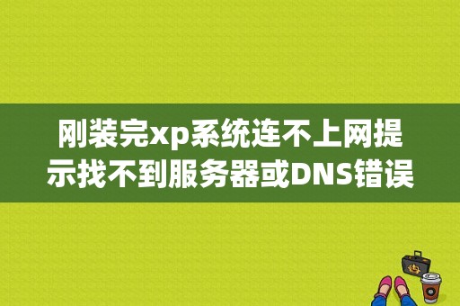 刚装完xp系统连不上网提示找不到服务器或DNS错误如何解决？（xp系统上不去网dns错误）-图1