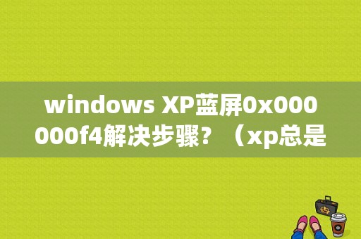 windows XP蓝屏0x000000f4解决步骤？（xp总是提示内存错误怎么解决方法）-图1