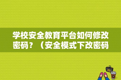 学校安全教育平台如何修改密码？（安全模式下改密码错误）-图1