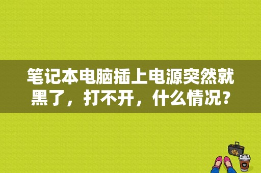 笔记本电脑插上电源突然就黑了，打不开，什么情况？（笔记本电脑错误提示）