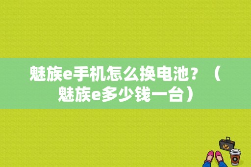 魅族e手机怎么换电池？（魅族e多少钱一台）-图1