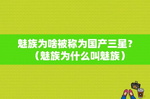 魅族为啥被称为国产三星？（魅族为什么叫魅族）-图1