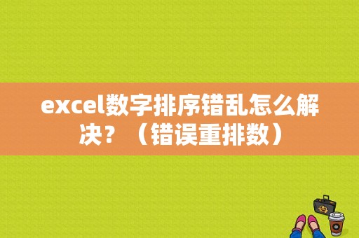 excel数字排序错乱怎么解决？（错误重排数）-图1