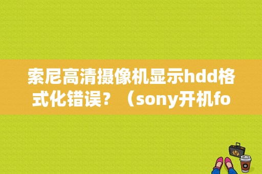 索尼高清摄像机显示hdd格式化错误？（sony开机format错误）-图1