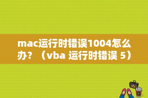 mac运行时错误1004怎么办？（vba 运行时错误 5）-图1