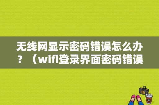 无线网显示密码错误怎么办？（wifi登录界面密码错误）-图1