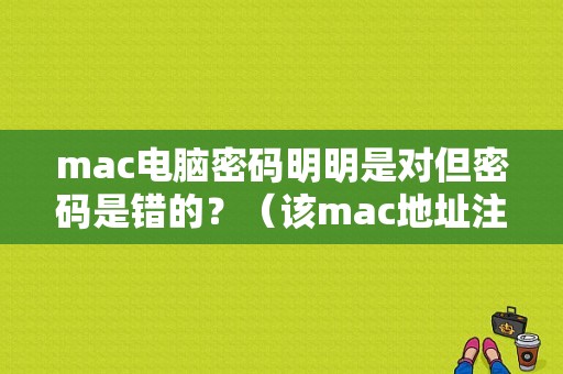 mac电脑密码明明是对但密码是错的？（该mac地址注册过账号密码错误）-图1