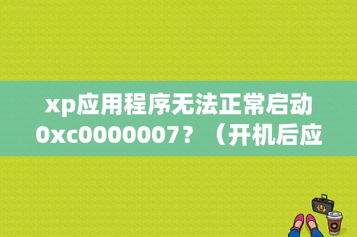 xp应用程序无法正常启动0xc0000007？（开机后应用程序错误xp）-图1