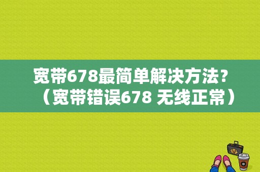 宽带678最简单解决方法？（宽带错误678 无线正常）-图1