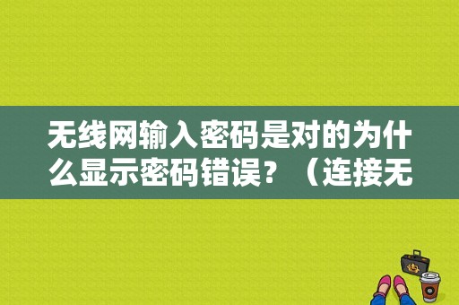 无线网输入密码是对的为什么显示密码错误？（连接无线如何显示密码错误）-图1